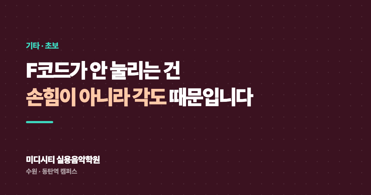 F코드가 안 눌리는 건 손힘이 아니라 각도 때문입니다